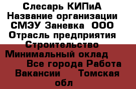 Слесарь КИПиА › Название организации ­ СМЭУ Заневка, ООО › Отрасль предприятия ­ Строительство › Минимальный оклад ­ 30 000 - Все города Работа » Вакансии   . Томская обл.